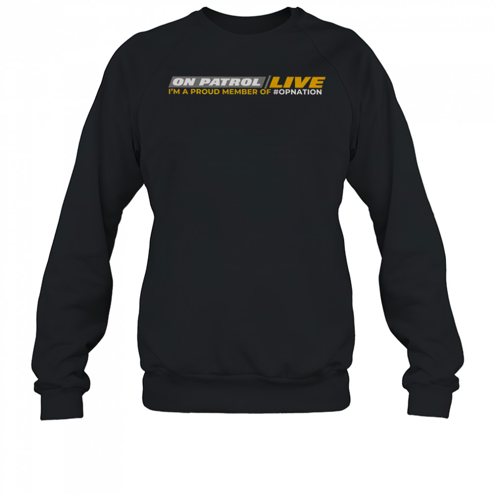 On Patrol Live I’m Proud Member Of Opnation T-Shirt Sweatshirt