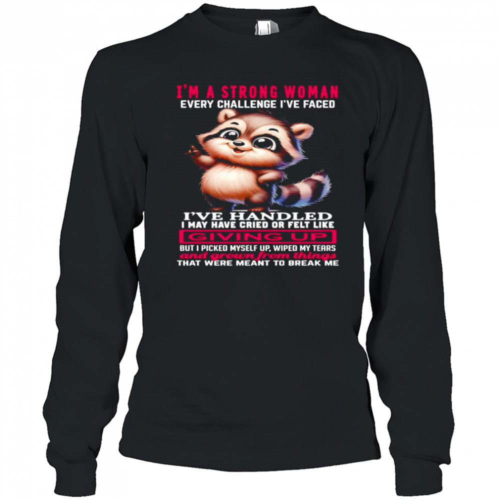 Raccoon I’m a strong woman every challenge I’ve faced I’ve handled I may have cried shirt Long Sleeved