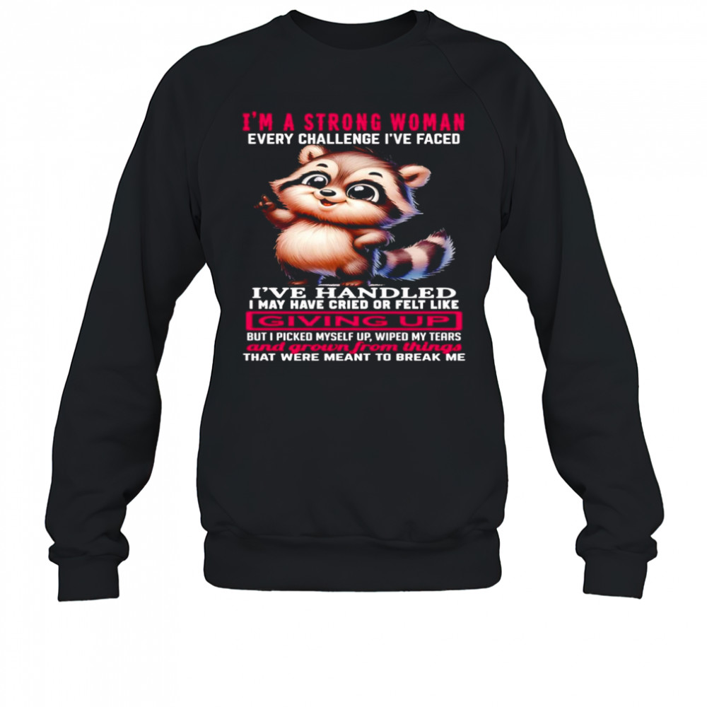 Raccoon I’m a strong woman every challenge I’ve faced I’ve handled I may have cried shirt Sweatshirt