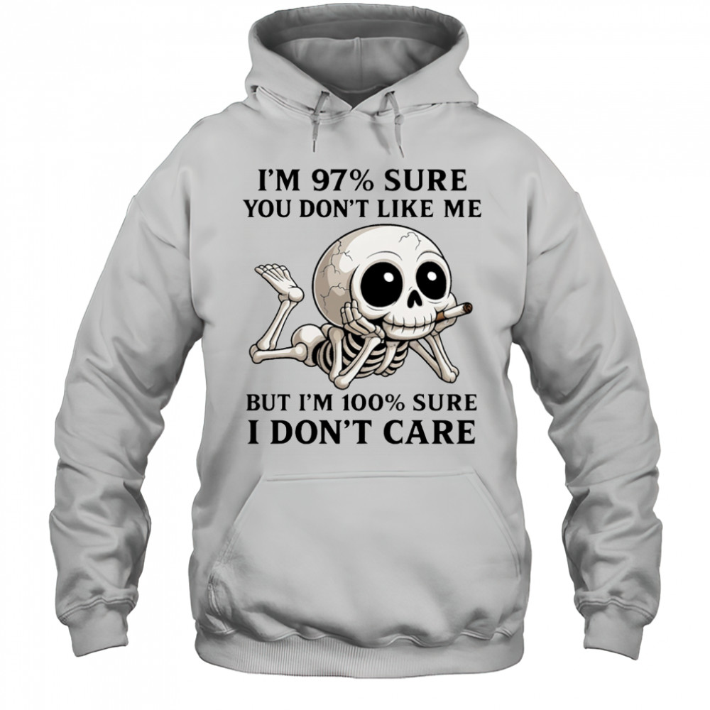 Skeleton smoke I’m 97% sure you don’t like me but I’m 100% sure I don’t care shirt Hoodie