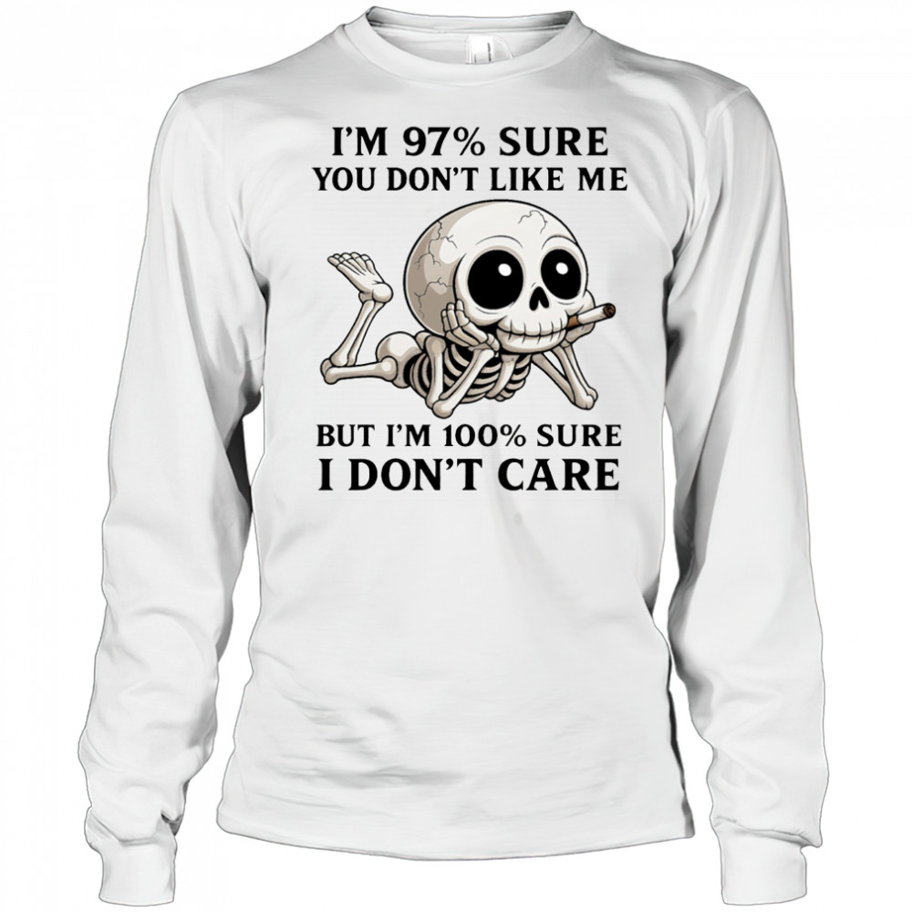 Skeleton smoke I’m 97% sure you don’t like me but I’m 100% sure I don’t care shirt Long Sleeved