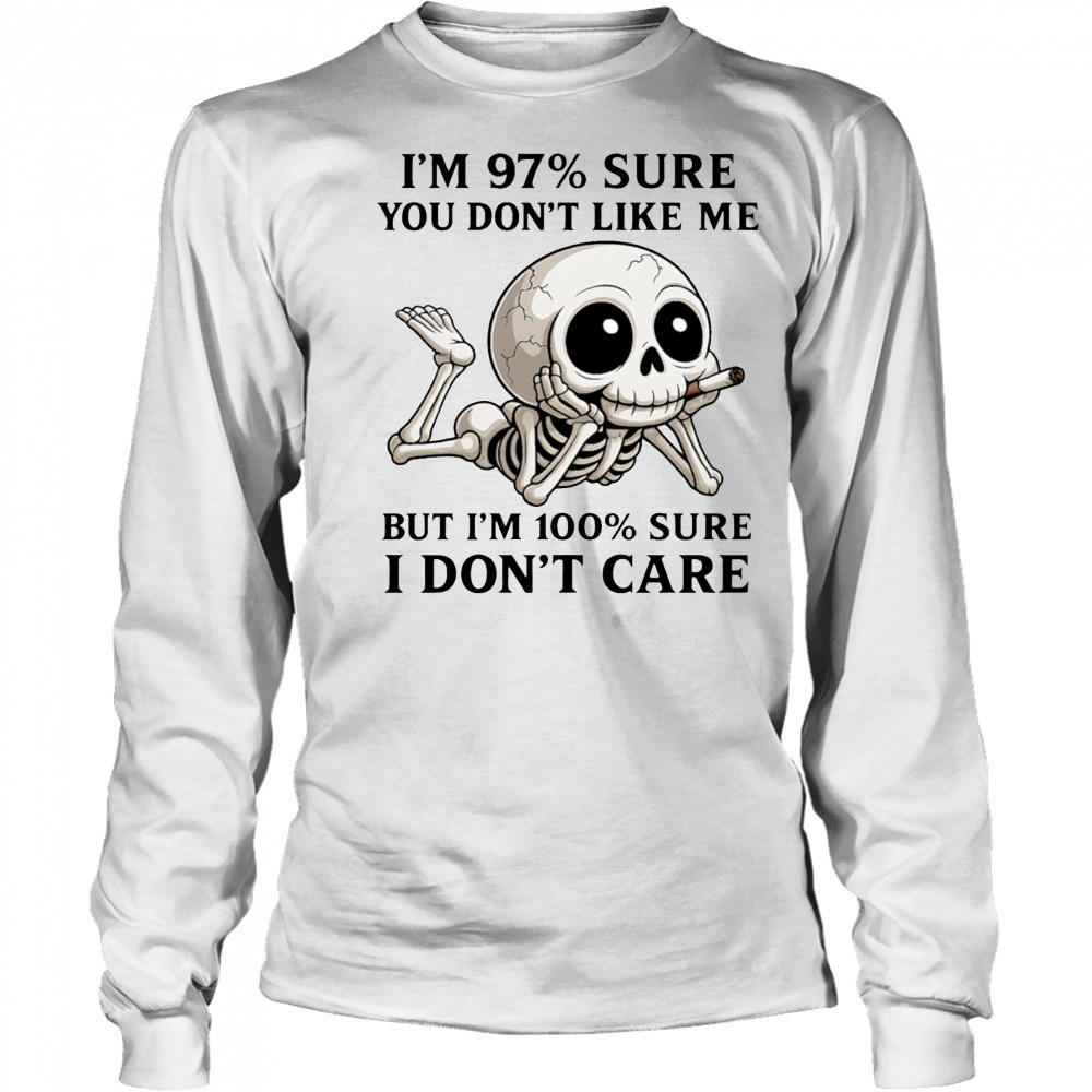 Skeleton smoke I’m 97% sure you don’t like me but I’m 100% sure I don’t care shirt Long Sleeved