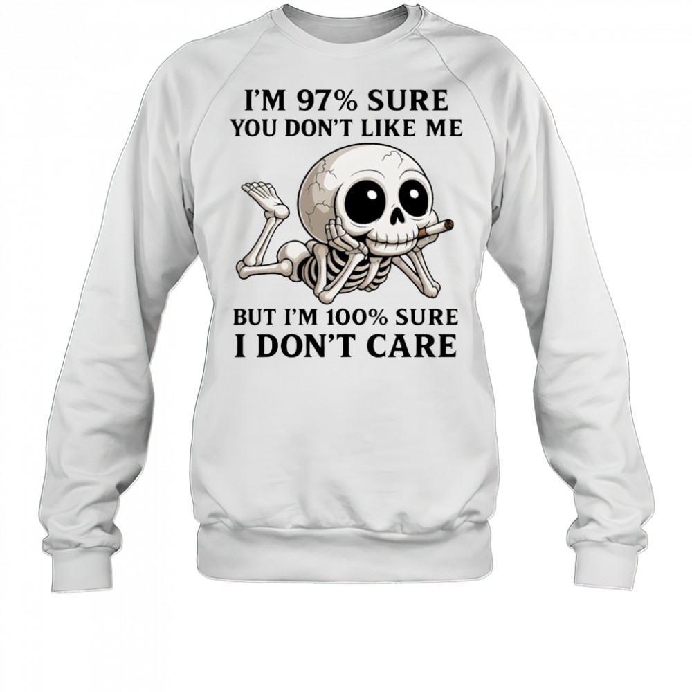 Skeleton smoke I’m 97% sure you don’t like me but I’m 100% sure I don’t care shirt Sweatshirt