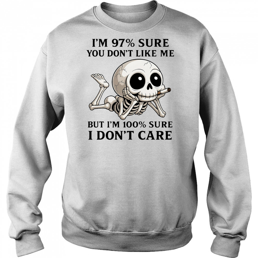 Skeleton smoke I’m 97% sure you don’t like me but I’m 100% sure I don’t care shirt Hoodie