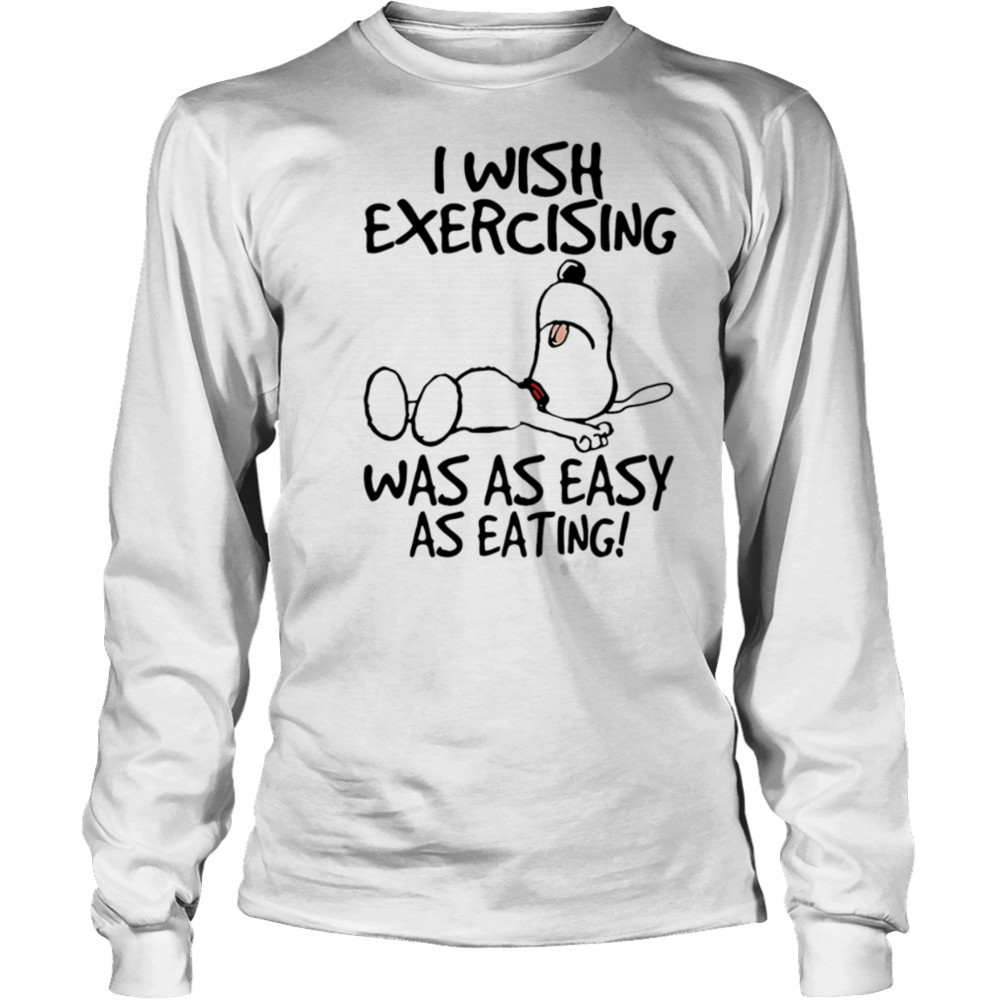 Snoopy I wish exercising was as easy as eating shirt Long Sleeved