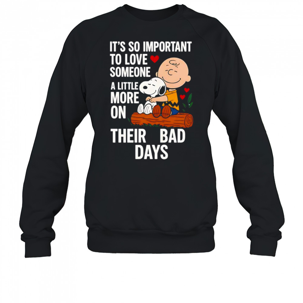 Snoopy it’s so important to love someone a little more on their bad days shirt Sweatshirt
