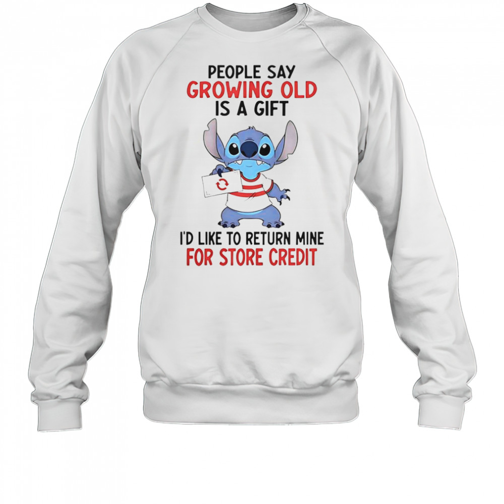 Stitch People Say Growing Old Is A Gift I’d Like To Return Mine For Store Credit T-Shirt Sweatshirt