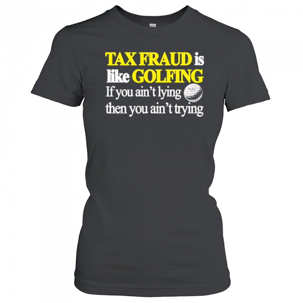 Tax fraud is like golfing if you ain’t lying then you ain’t trying shirt Women's T-shirt
