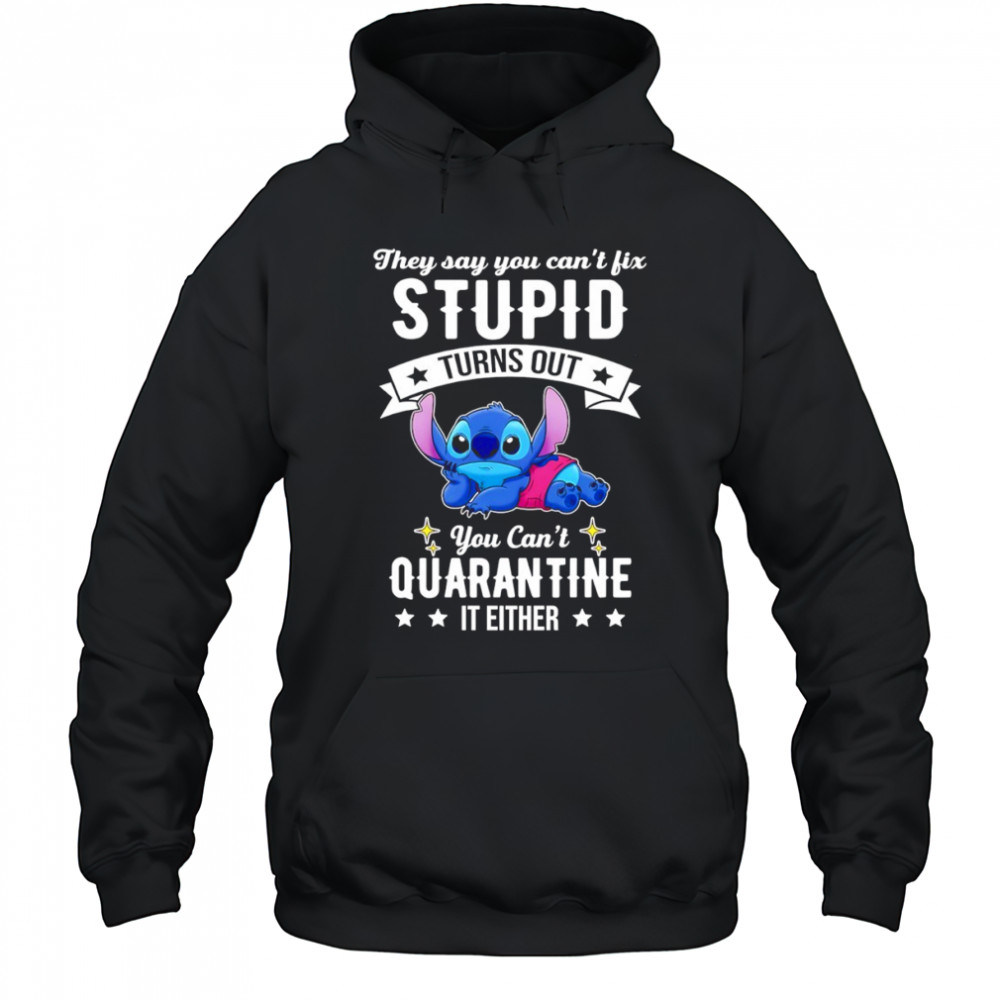 The Stitch they say you can’t fix stupid turns out you can’t quarantine it either shirt Hoodie