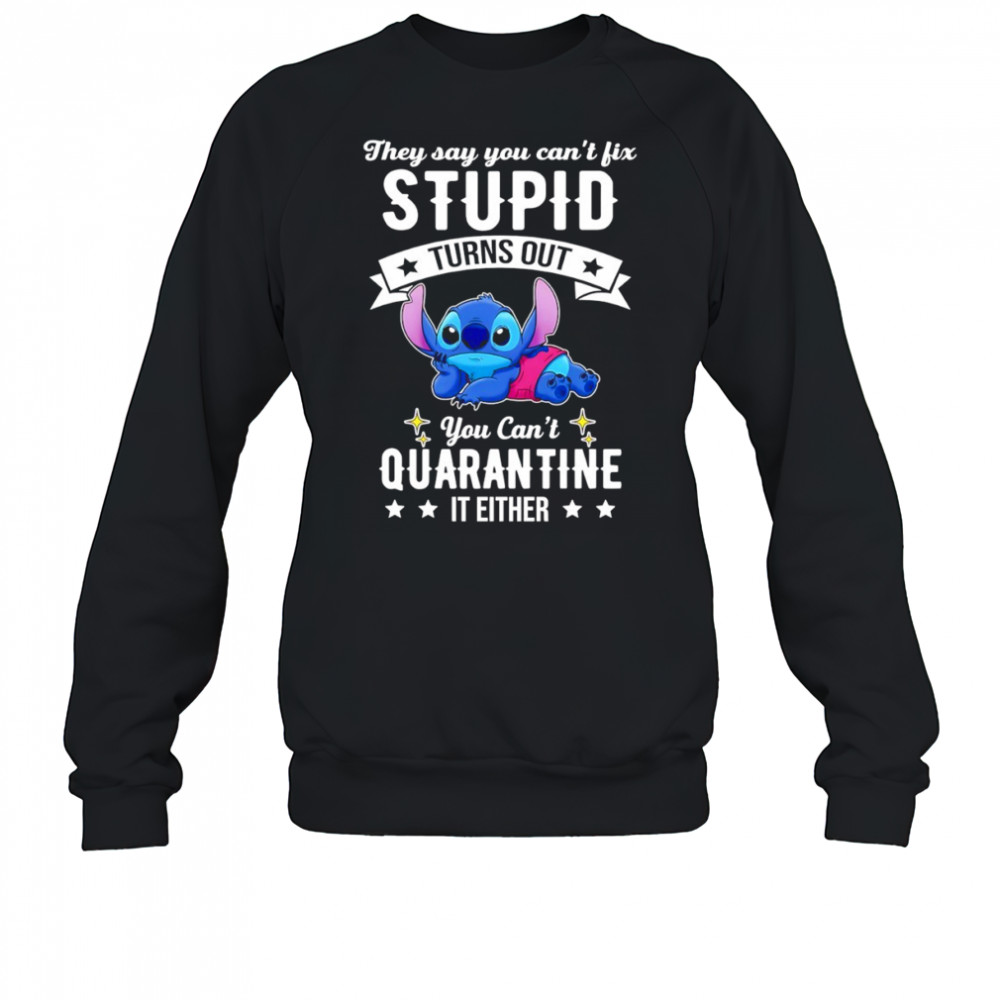 The Stitch they say you can’t fix stupid turns out you can’t quarantine it either shirt Sweatshirt