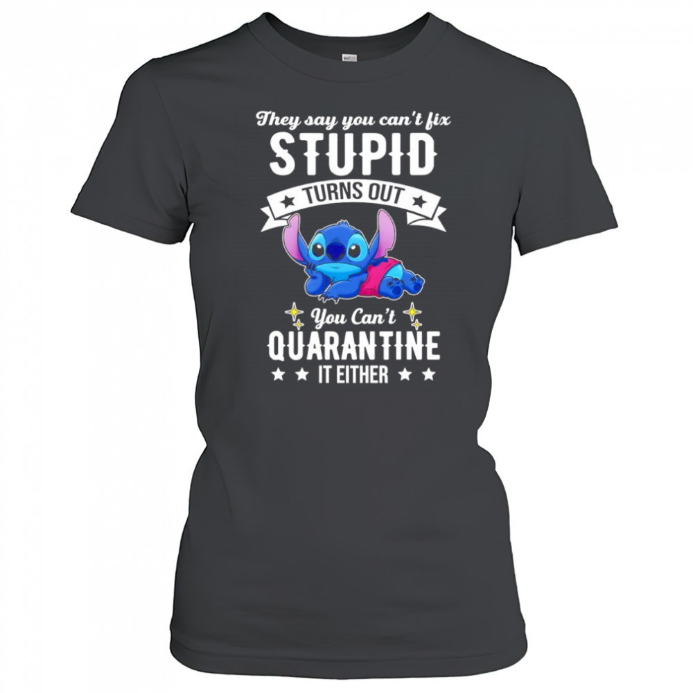 The Stitch they say you can’t fix stupid turns out you can’t quarantine it either shirt Women's T-shirt
