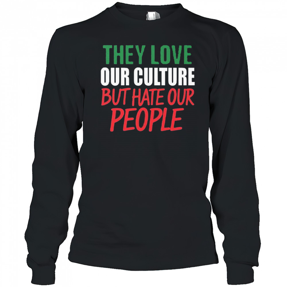 They Love Our Culture They Don’t Love Us Shirt Long Sleeved