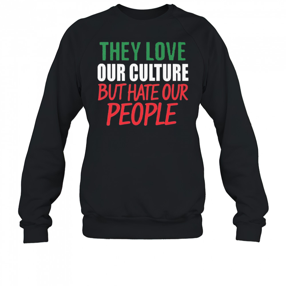 They Love Our Culture They Don’t Love Us Shirt Sweatshirt