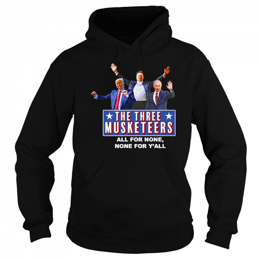 Trump x Elon x Putin The three Musketeers all for none none for Y’all shirt Sweatshirt