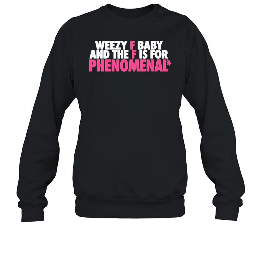 Weezy F Baby And The F Is For Phenomenal shirt Sweatshirt