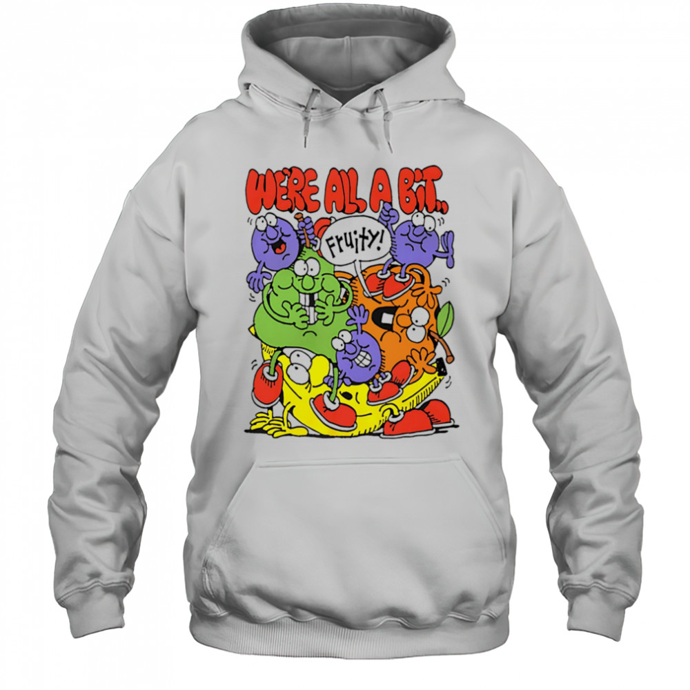 We’re all a bit fruity shirt Hoodie