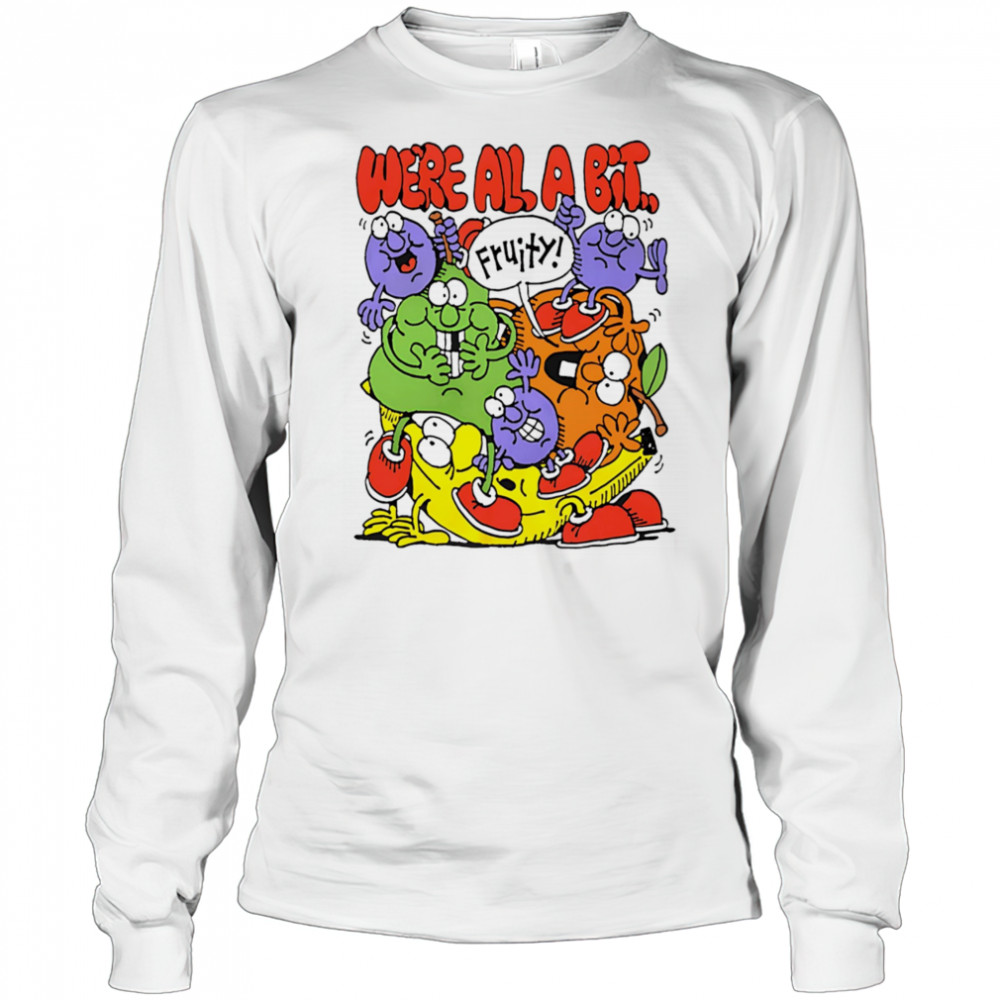 We’re all a bit fruity shirt Long Sleeved