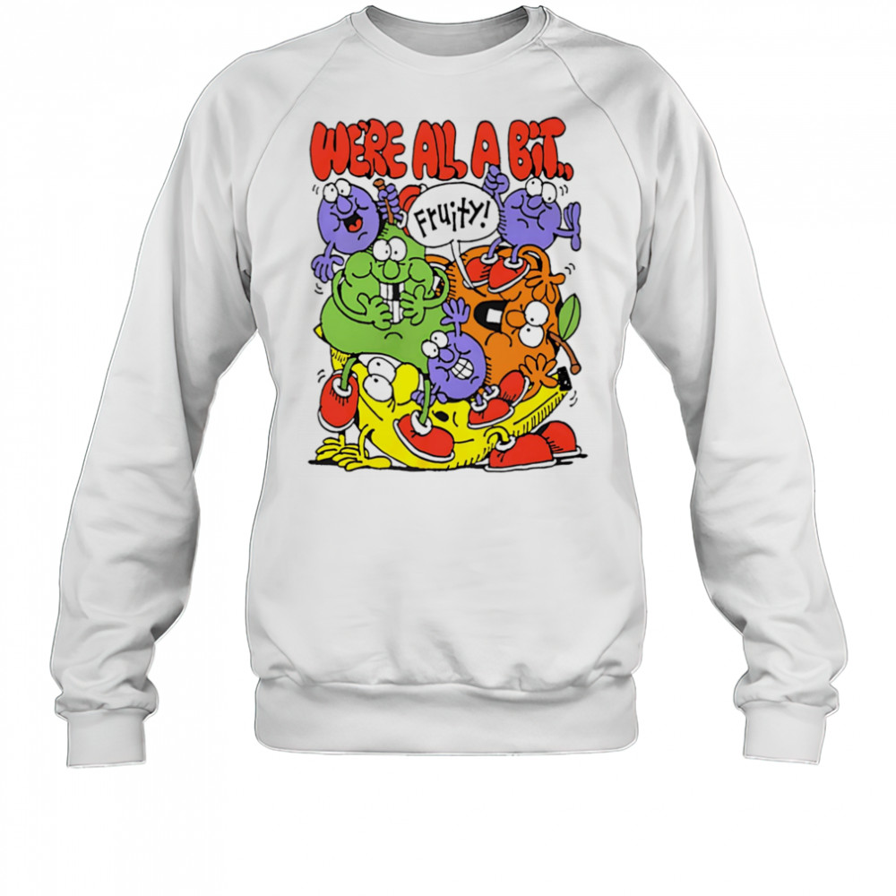 We’re all a bit fruity shirt Sweatshirt