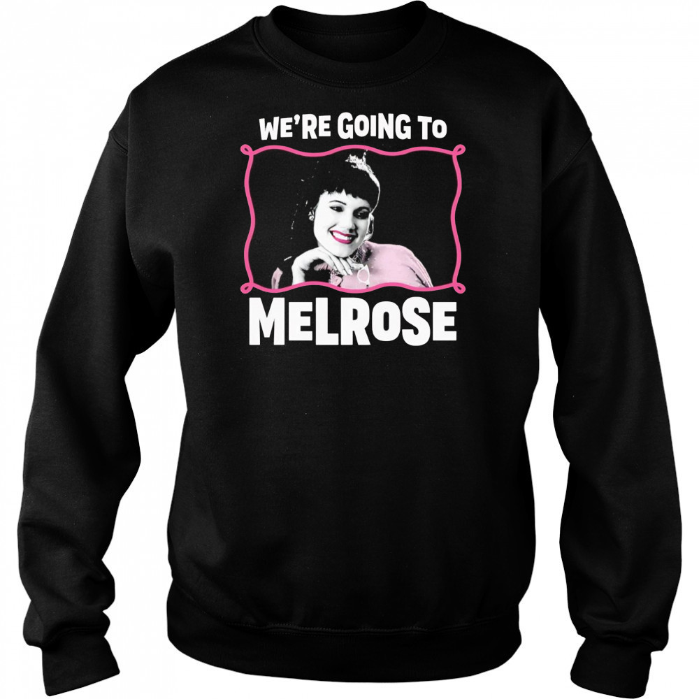 We’re Going to Melrose shirt Hoodie