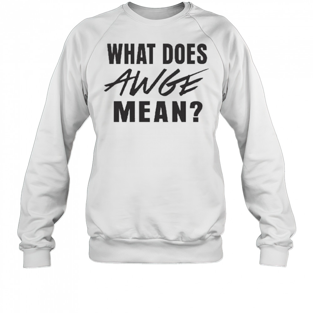 WHAT DOES AWGE MEAN Shirt Sweatshirt