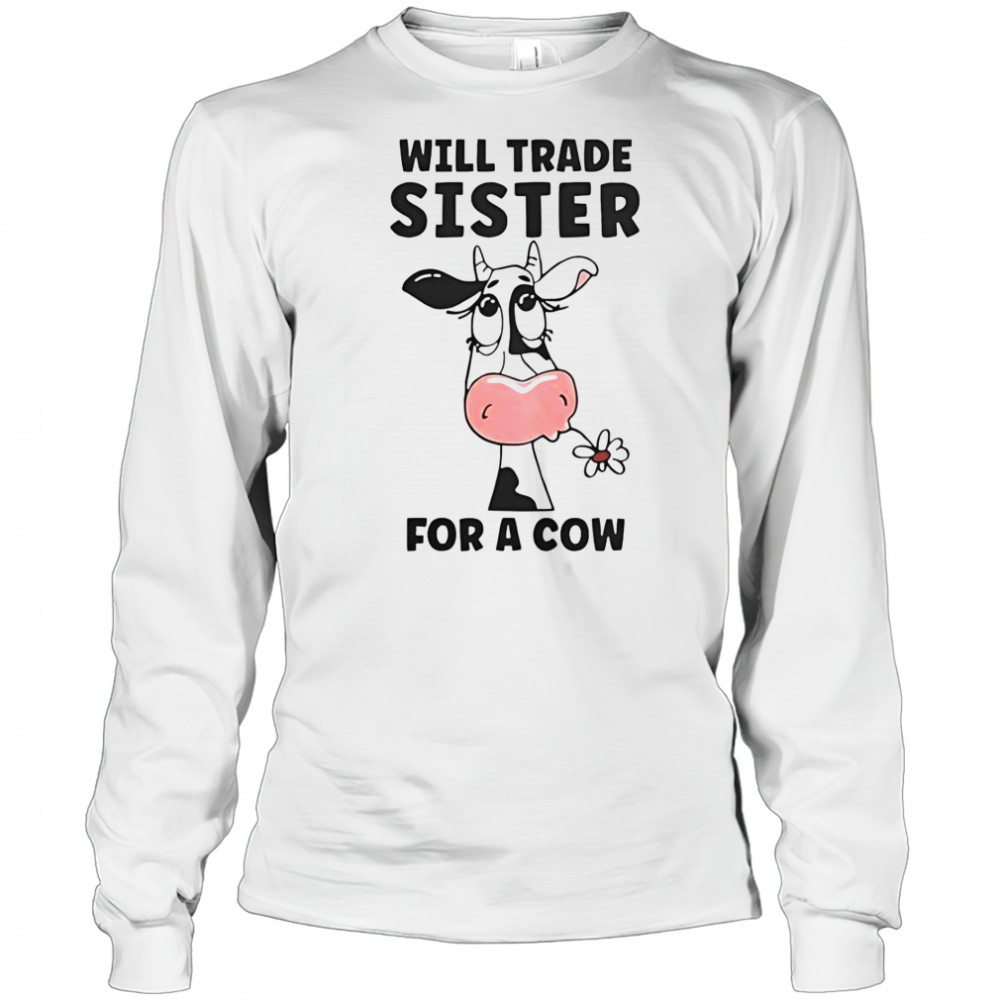 Will Trade Sister For A Cow T-Shirt Long Sleeved