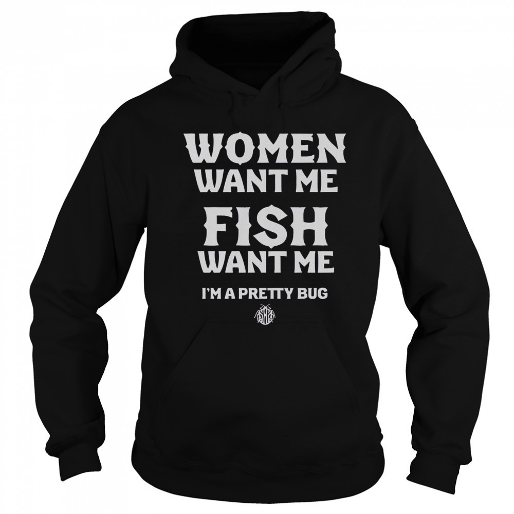 Women Want Me Fish Want Me I’m A Pretty Bug T-Shirt Sweatshirt