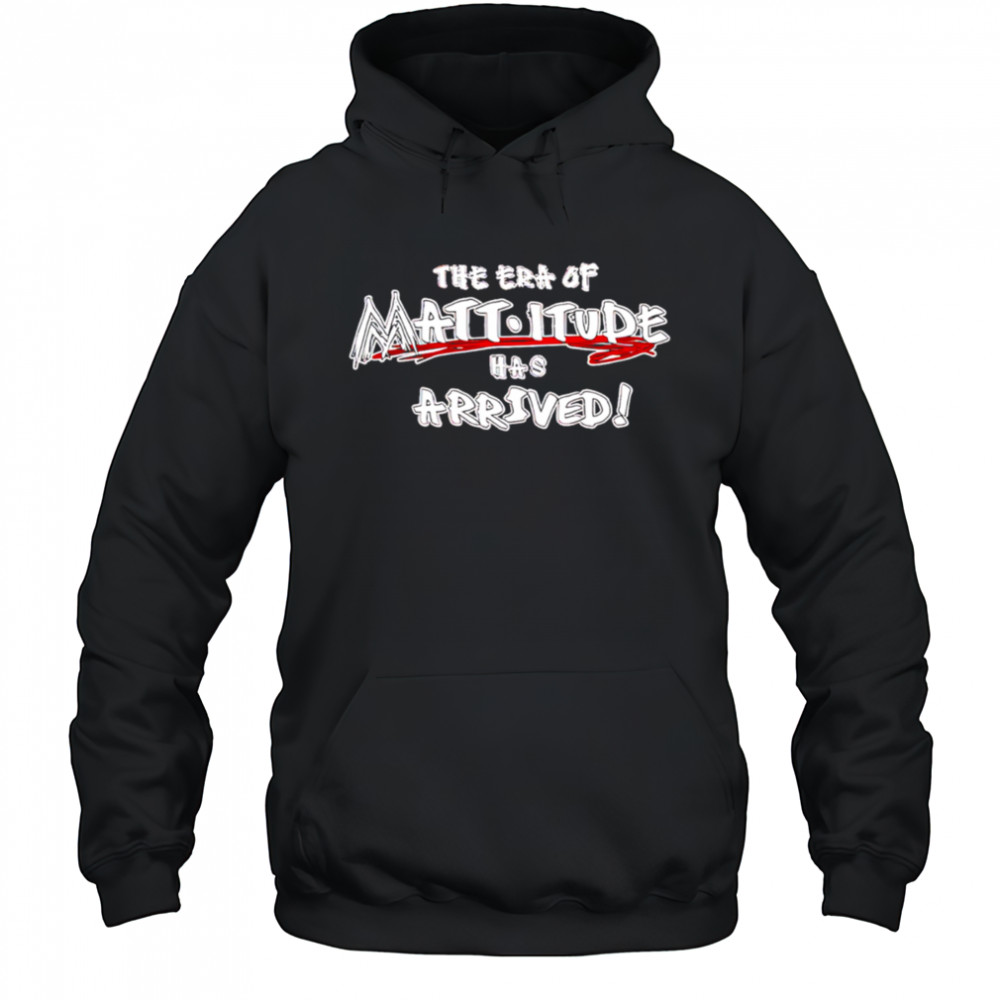 WWE The Era Of Mattitude Has Arrived shirt Hoodie