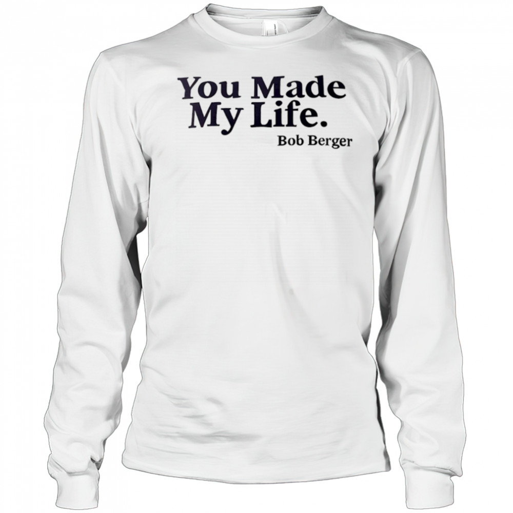 You Made My Life Bob Berger shirt Long Sleeved