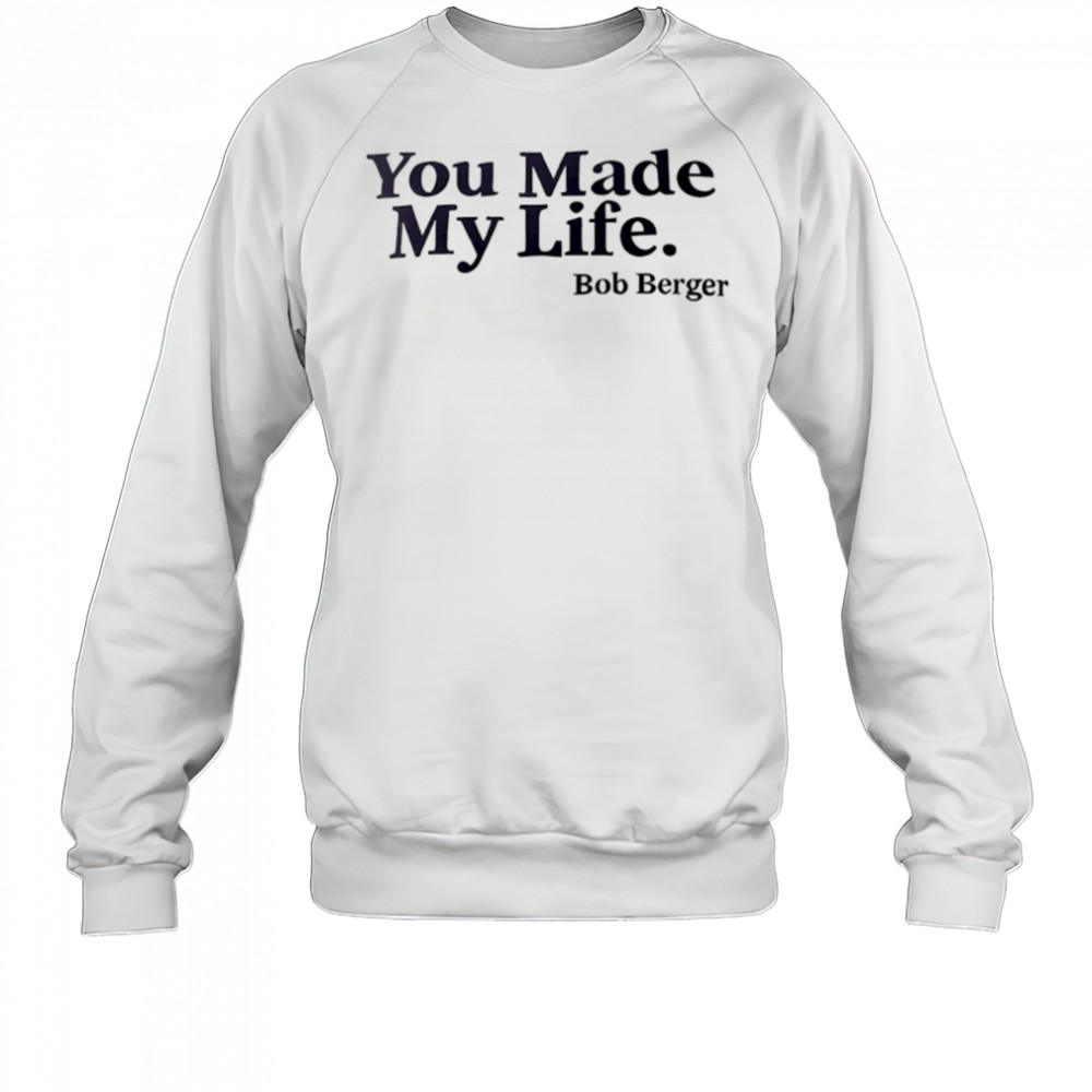 You Made My Life Bob Berger shirt Sweatshirt