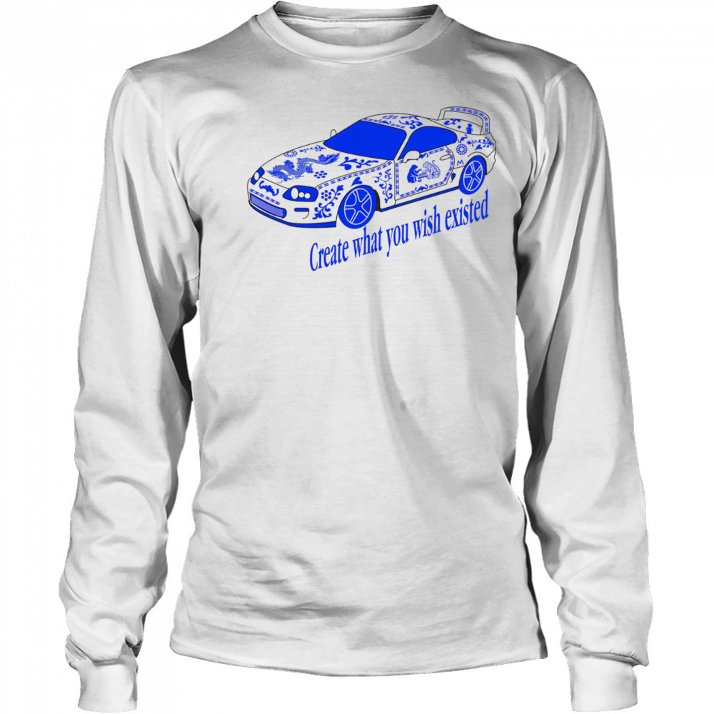Create what you wish existed shirt Long Sleeved