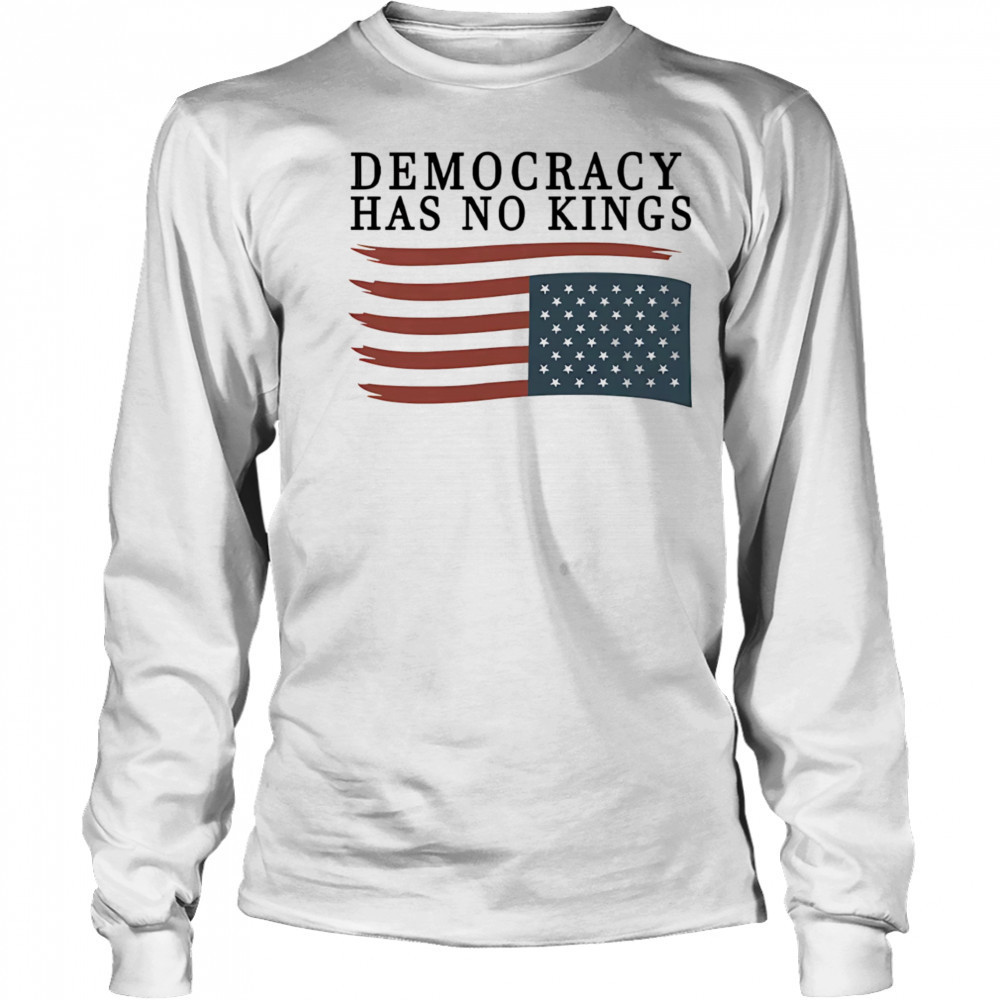 Democracy has no Kings shirt Long Sleeved