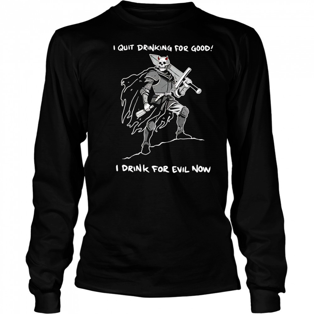 I quit drinking for good I drink for evil now shirt Long Sleeved