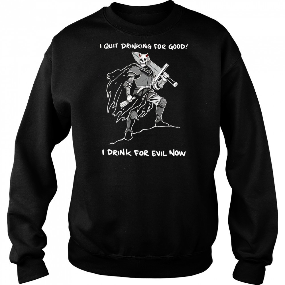I quit drinking for good I drink for evil now shirt Hoodie