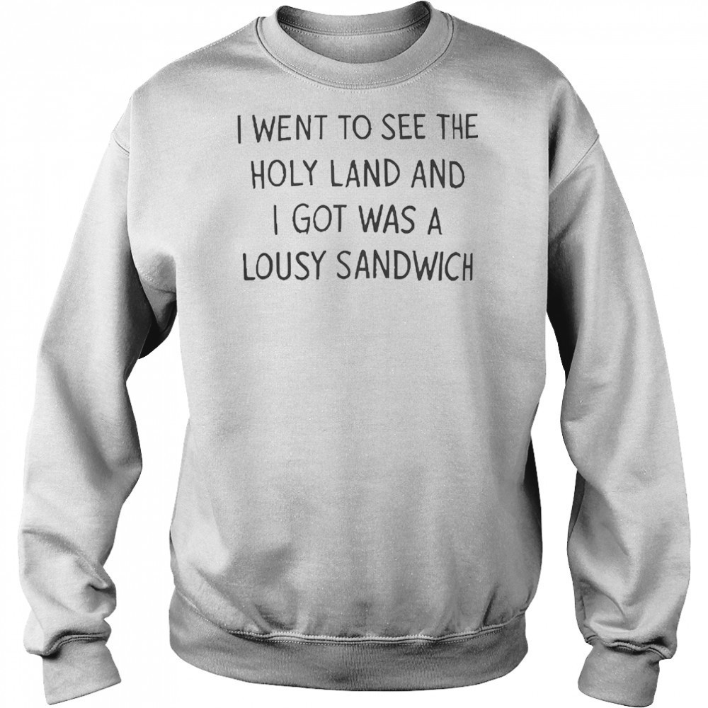 I Went To See The Holy Land And I Got Was A Lousy Sandwich T-Shirt Hoodie