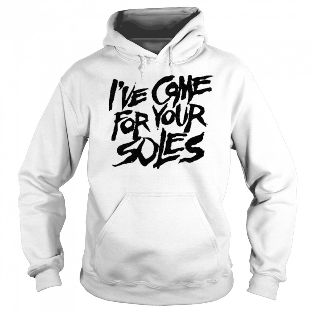I’Ve Come For Your Soles shirt Sweatshirt