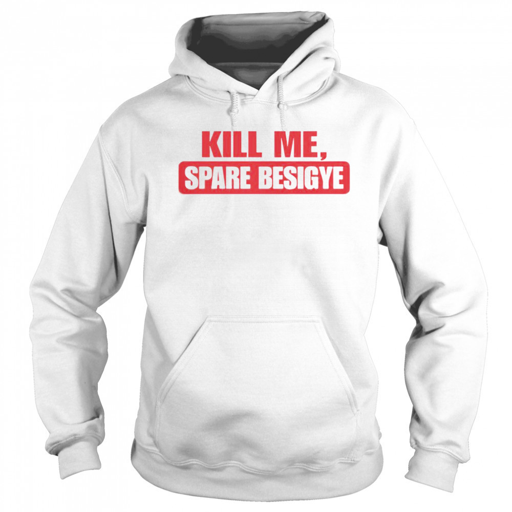 Kill Me Spare Besigye T-Shirt Sweatshirt