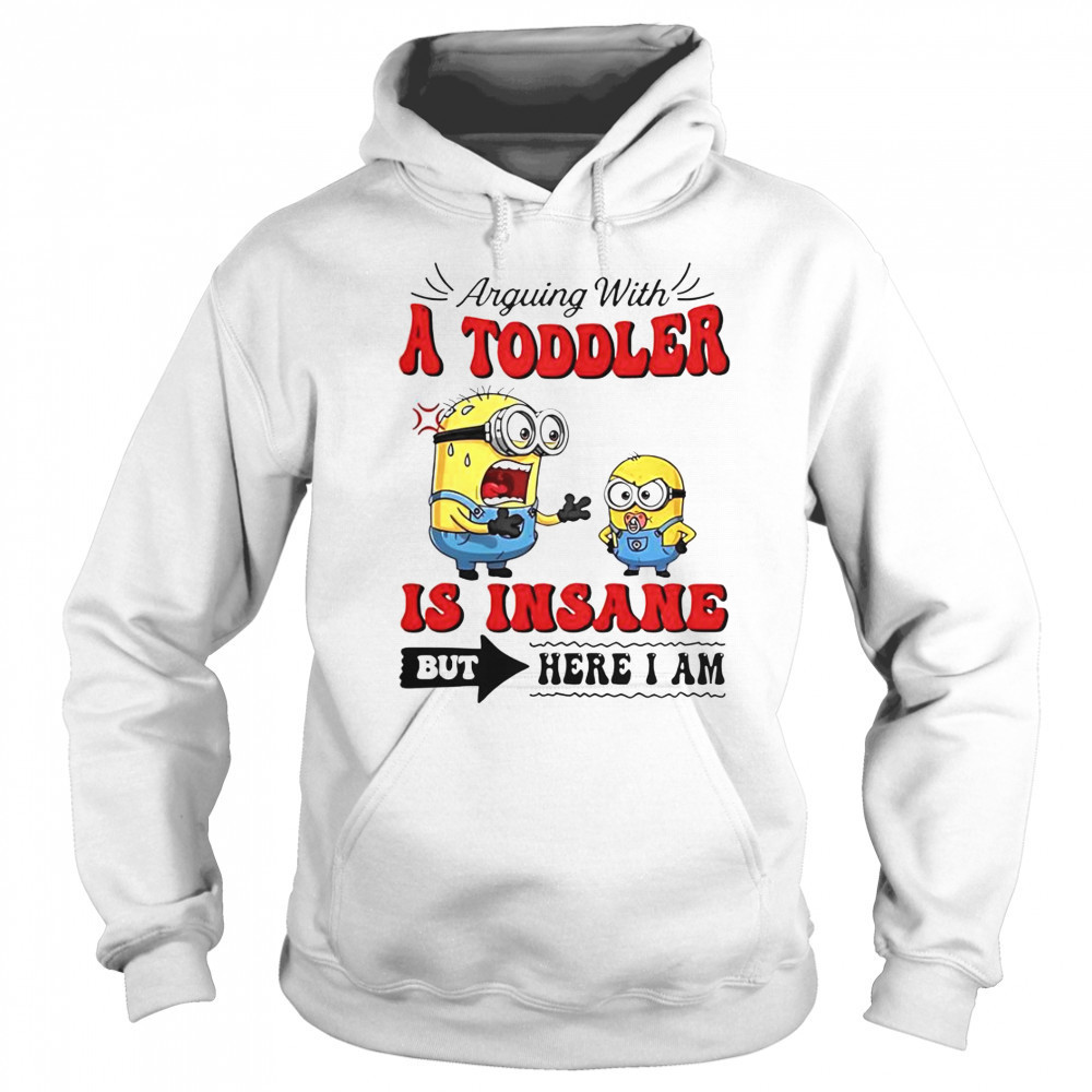 Minion Arguing With A Toddler Is Insane But Here I Am T-Shirt Sweatshirt