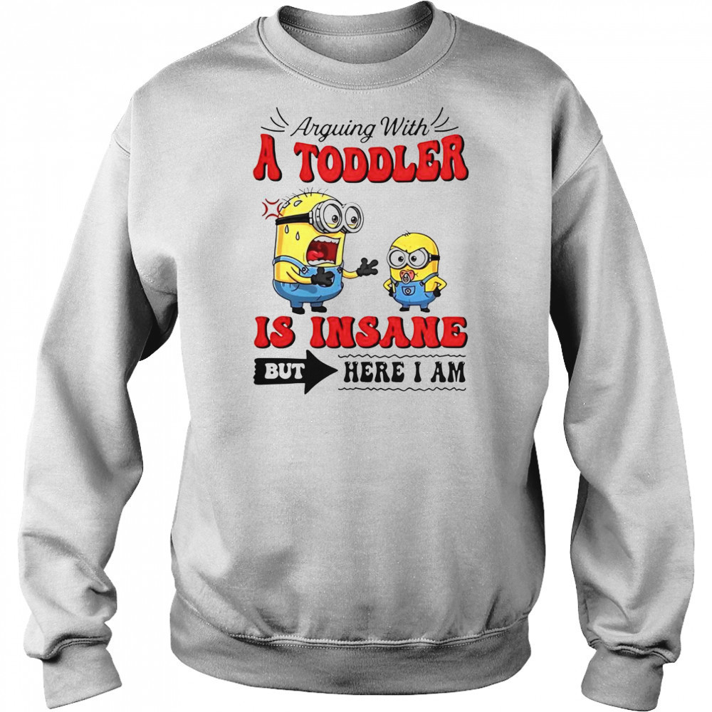Minion Arguing With A Toddler Is Insane But Here I Am T-Shirt Hoodie