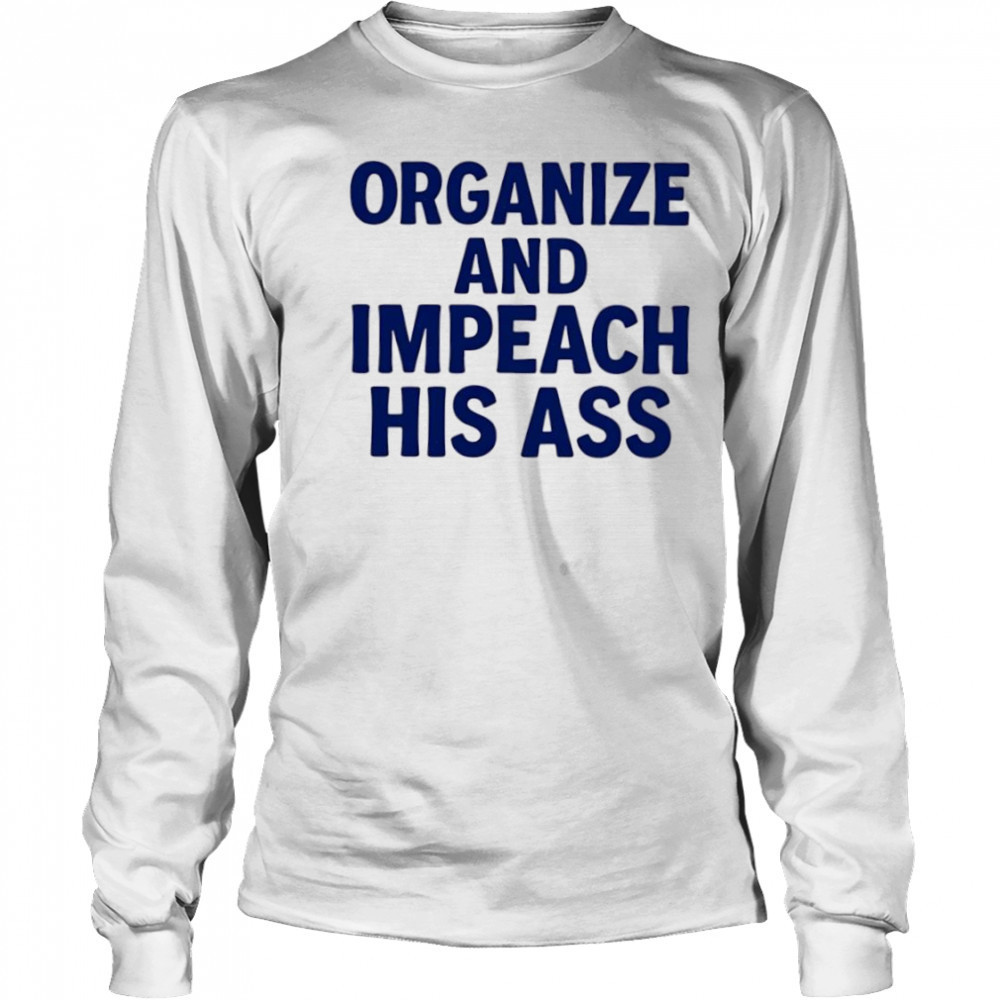 Organize And Impeach His Ass shirt Long Sleeved