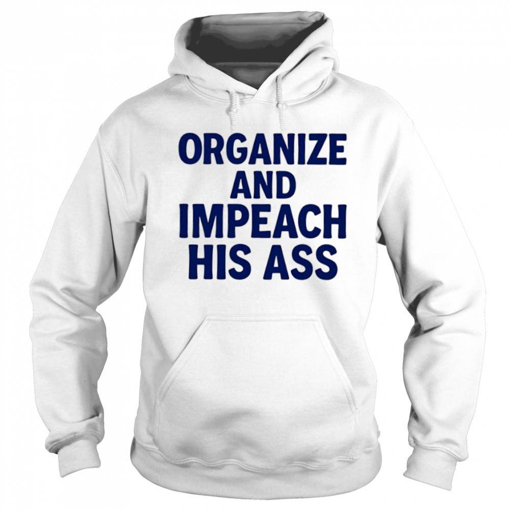 Organize And Impeach His Ass shirt Sweatshirt