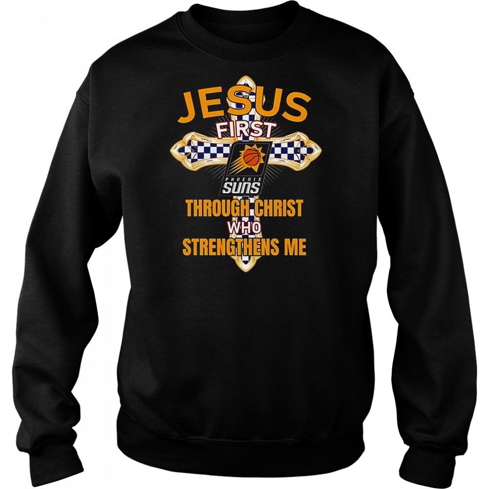Phoenix Suns Jesus First Through Christ Who Strengthens Me T-Shirt Hoodie