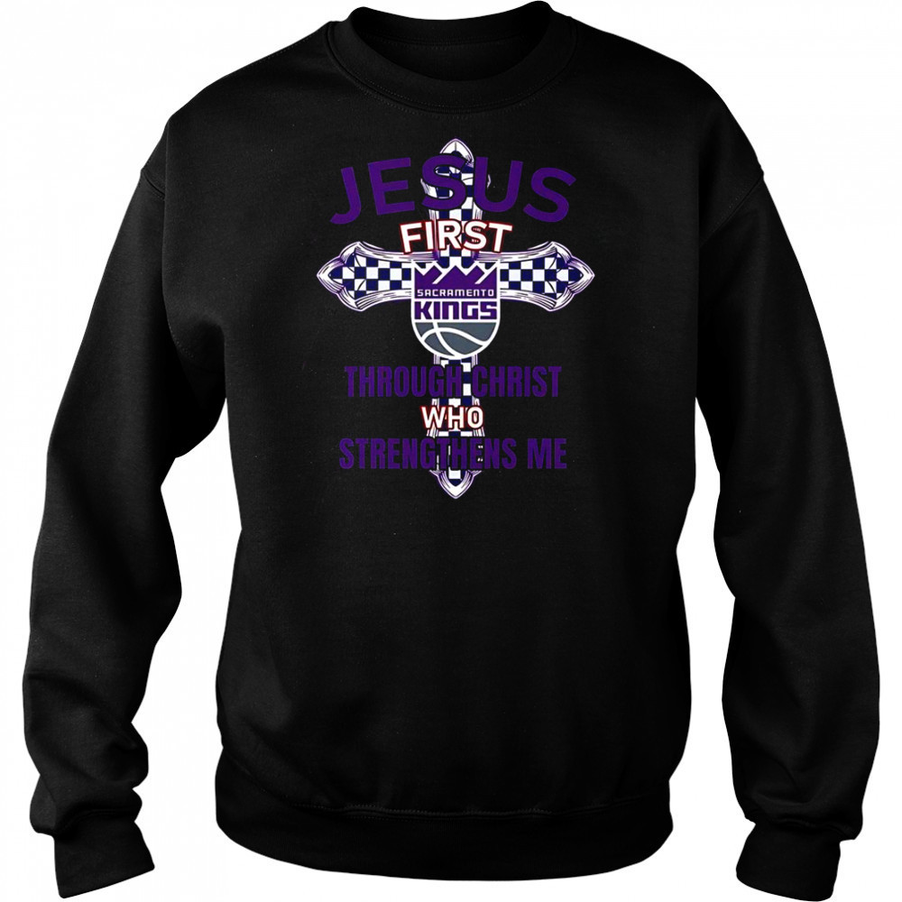 Sacramento Kings Jesus First Through Christ Who Strengthens Me T-Shirt Hoodie