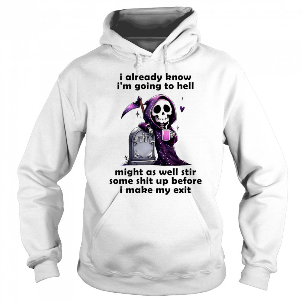 Skeleton I already know I’m going to hell might as well stir some shit up before I make my exit shirt Sweatshirt