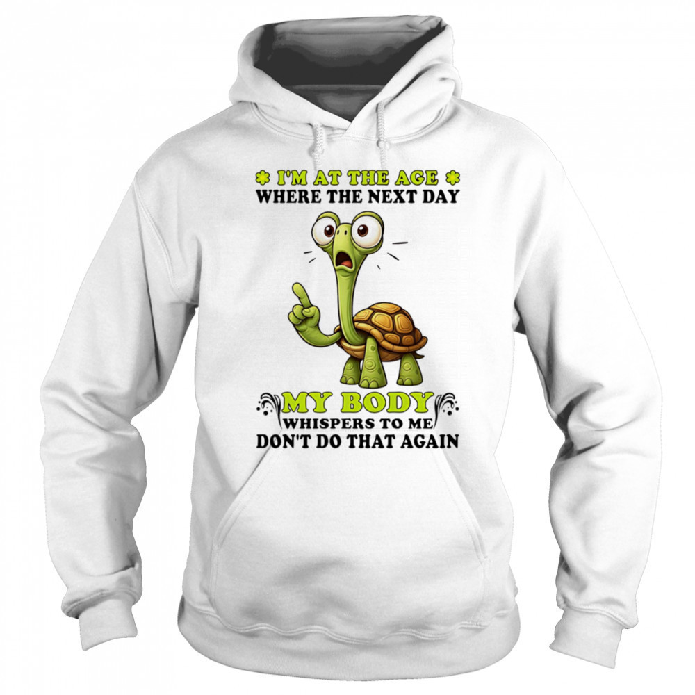 Turtle I’m at the age where the next day my body whispers to me don’t do that again shirt Sweatshirt