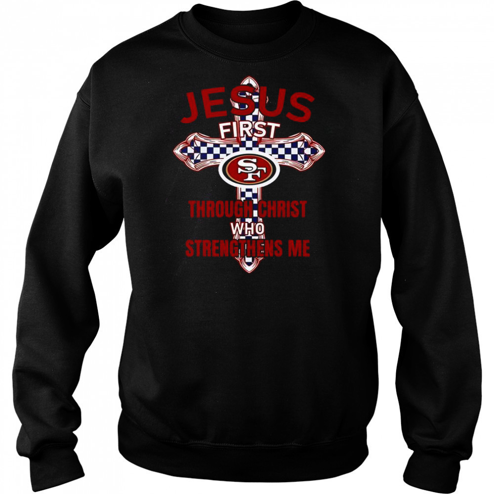 San Francisco 49ers Jesus First Through Christ Who Strengthens Me T-Shirt Hoodie