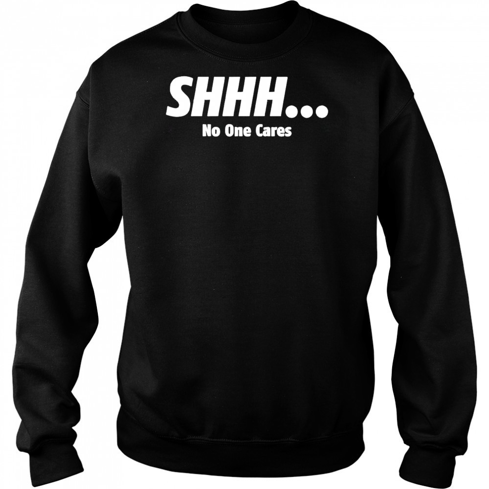 SHHH No One Cares shirt Hoodie