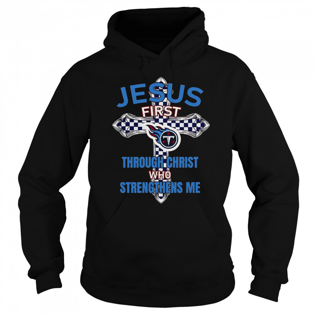 Tennessee Titans Jesus First Through Christ Who Strengthens Me T-Shirt Sweatshirt