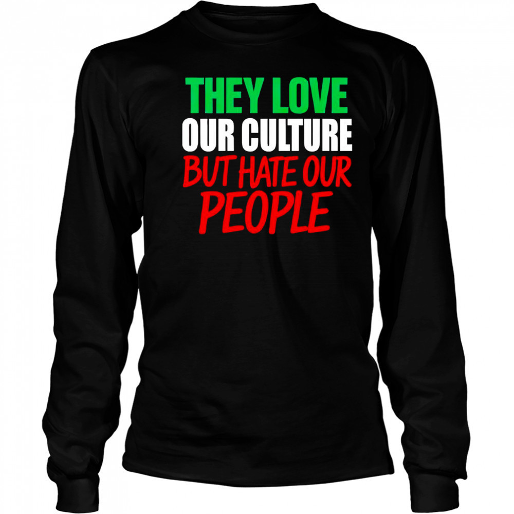 They love our culture they don’t love us shirt Long Sleeved