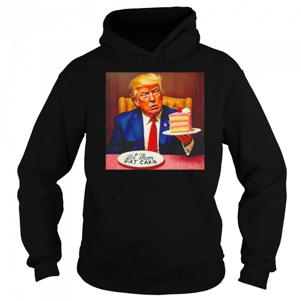 Trump Let Them Eat Cake shirt Sweatshirt