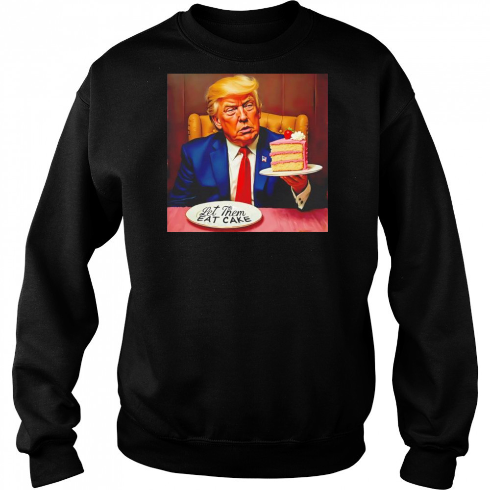 Trump Let Them Eat Cake shirt Hoodie